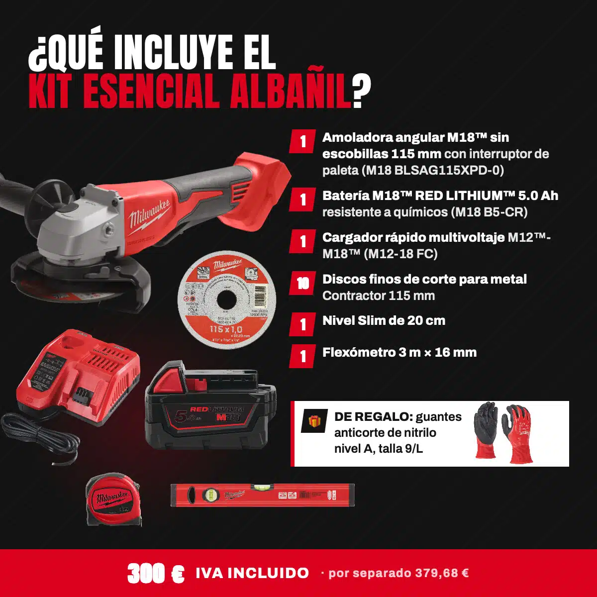 Kit Esencial Albañil Milwaukee M18™ 2 Contenido del Kit Esencial Albañil Milwaukee: amoladora angular M18 de 115 mm, batería RED LITHIUM 5.0 Ah, cargador M12-M18, 10 discos de corte, nivel Slim y flexómetro