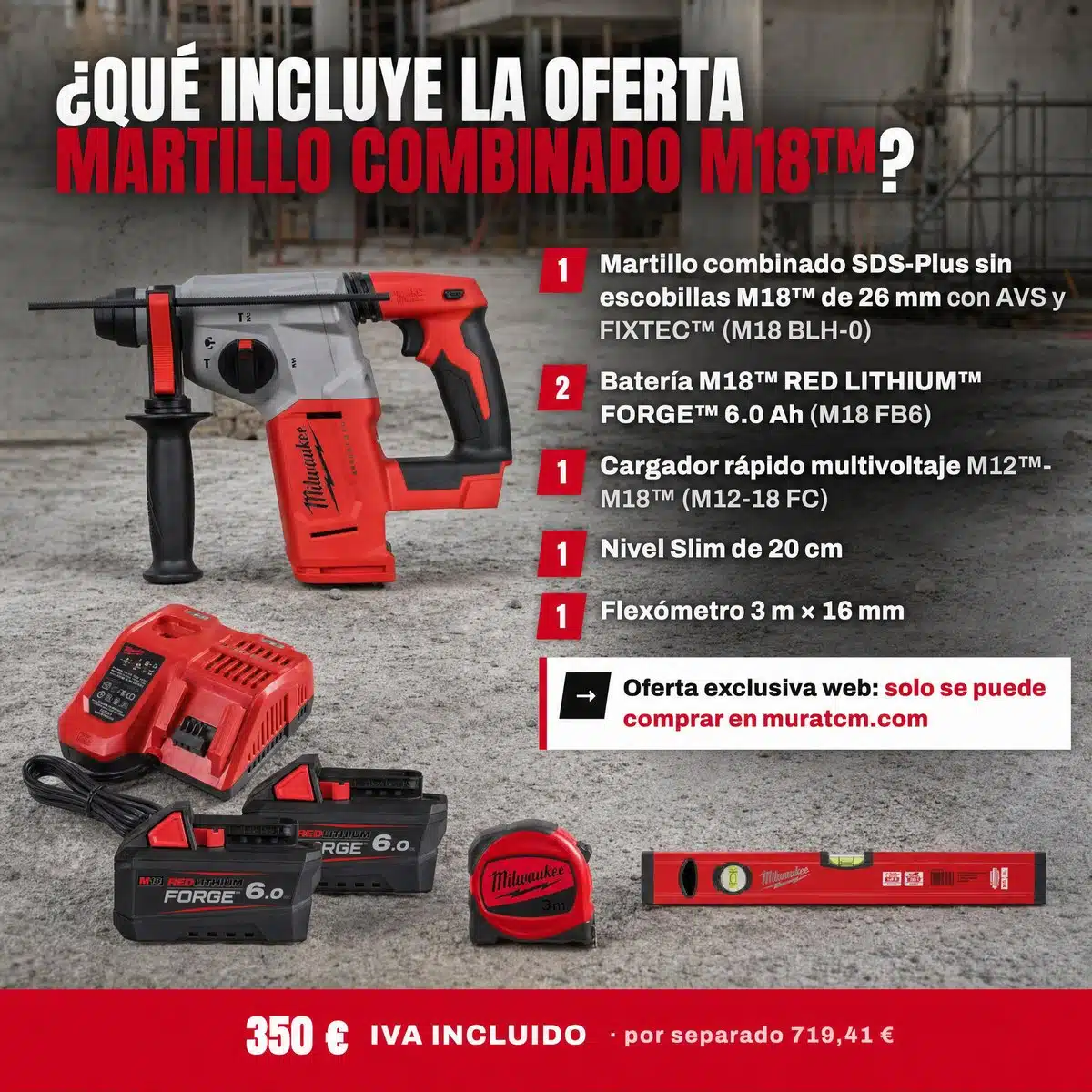 Oferta Especial Taladros: Martillo combinado SDS-Plus M18™ con 2 baterías FORGE™ 6.0 Ah 3 Oferta Martillo combinado M18 en obra: martillo SDS-Plus, 2 baterías FORGE 6.0 Ah, cargador, nivel Slim y flexómetro sobre hormigón